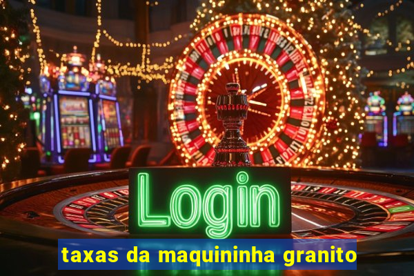 taxas da maquininha granito